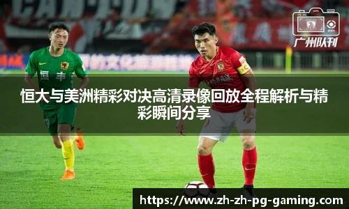 恒大与美洲精彩对决高清录像回放全程解析与精彩瞬间分享