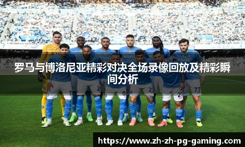 罗马与博洛尼亚精彩对决全场录像回放及精彩瞬间分析
