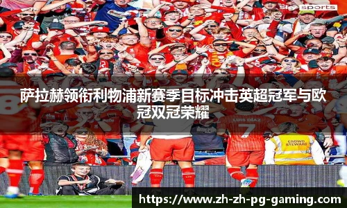 萨拉赫领衔利物浦新赛季目标冲击英超冠军与欧冠双冠荣耀